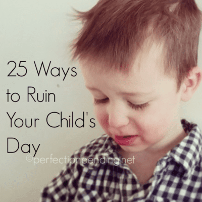 25 Ways to Ruin Your Child’s Day